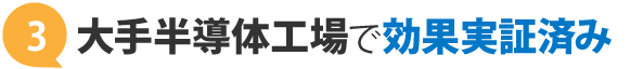 大手半導体工場で効果を実証済み